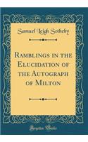 Ramblings in the Elucidation of the Autograph of Milton (Classic Reprint)