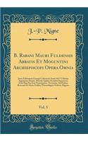 B. Rabani Mauri Fuldensis Abbatis Et Moguntini Archiepiscopi Opera Omnia, Vol. 5: Juxta Editionem Georgii Colvenerii Anno 1617 Coloniæ Aggripinæ Datam, Mendis Quibus Scatebat Innumeris Cura Qua Par Erat Expurgatam, Novissime Ad Prelum Revocata Et N