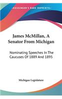 James McMillan, A Senator From Michigan: Nominating Speeches In The Caucuses Of 1889 And 1895(English)