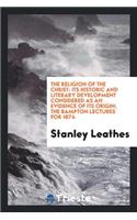 The Religion of the Christ: Its Historic and Literary Development Considered as an Evidence of Its Origin; The Bampton Lectures for 1874
