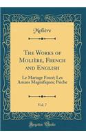 The Works of MoliÃ¨re, French and English, Vol. 7: Le Mariage ForcÃ©; Les Amans Magnifiques; Psiche (Classic Reprint)