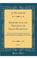 Rapport sur les Troubles de Saint-Domingue, Vol. 4: Fait au Nom de la Commission des Colonies, des Comités de Salut Public, de Législation Et de Marine, Réunis; Distribué au Corps Législatif en Nivose