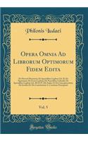 Opera Omnia Ad Librorum Optimorum Fidem Edita, Vol. 5: de Merced Meretricis; de Specialibus Legibus Lib. II; de Septenario; de Festo Cophini; de Parentibus Colendis; de Specialibus Legibus Lib. III Et IV (de Iudice Et de Concupiscentia); de Iustiti