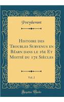 Histoire des Troubles Survenus en Béarn dans le 16e Et Moitié du 17e Siècles, Vol. 2 (Classic Reprint)