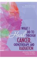 What I Did to Heal Through Cancer, Chemotherapy, and Radiation: Alternative Therapies, Crystals, and More