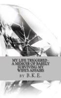 My Life Triggered: A Memoir of Barely Surviving My Wife's Affairs