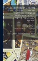 Collection of Modern Relations of Matter of Fact, Concerning Witches & Witchcraft Upon the Persons of People.