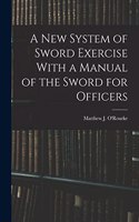 A New System of Sword Exercise With a Manual of the Sword for Officers
