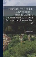 Geschichte des K. K. [I.E. Kaiserlich - Koeniglichen] Infanterie-Regiments Erzherzog Rainer Nr. 59