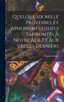 Quelque Six Mille Proverbes Et Aphorismes Usuels Empruntés À Notre Âge Et Aux Siècles Derniers