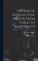 The Rise of Intellectual Liberty From Thales to Copernicus