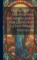 Crucifié de Keraliès Avec une Introd Nouv Par L'Auteur et la Préf D'Emile Pouvillon