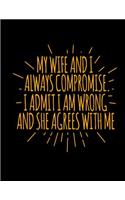 My Wife And I Always Compromise I Admit I Am Wrong And She Agrees With Me: Funny Saying Quote Journal & Diary: 100 Pages of Lined Large (8.5x11) Pages for Writing and Drawing