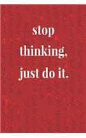 Stop Thinking, Just Do It.