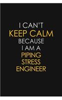 I Can't Keep Calm Because I Am A Piping Stress Engineer