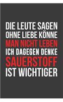 Die Leute sagen man könne ohne Liebe nicht leben ich dagegen denke Sauerstoff ist wichtiger
