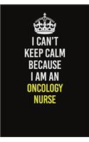 I Can't Keep Calm Because I Am An oncology nurse