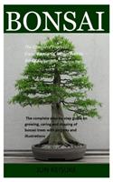 Bonsai: The Complete Practical Encyclopedia Of Bonsai And Its Art Of Cultivation. The Complete Step-By-Step Guide On Growing, Caring And Shaping Of Bonsai T