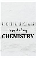 Stockton Is Part of My Chemistry: A Periodic Table Inspired Matte Soft Cover Notebook Journal to Write In. Blank Lined Pages, Ideal for Chemists, Geeks and Nerds