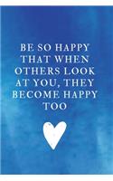 Be so happy that when others look at you, they become happy too