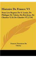 Histoire de France V3: Sous Les Regnes de S. Louis, de Philippe de Valois, Du Roi Jean, de Charles V, Et de Charles VI (1750)