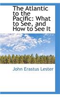 The Atlantic to the Pacific: What to See, and How to See It