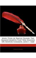 Mary Dyer of Rhode Island: The Quaker Martyr That Was Hanged on Boston Common, June 1, 1660: The Quaker Martyr That Was Hanged on Boston Common, June 1, 1660