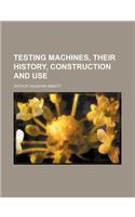 Testing Machines, Their History, Construction and Use