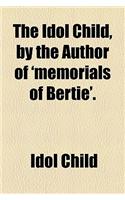 The Idol Child, by the Author of 'Memorials of Bertie'.