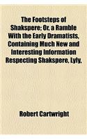 The Footsteps of Shakspere; Or, a Ramble with the Early Dramatists, Containing Much New and Interesting Information Respecting Shakspere, Lyly,