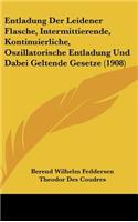 Entladung Der Leidener Flasche, Intermittierende, Kontinuierliche, Oszillatorische Entladung Und Dabei Geltende Gesetze (1908)