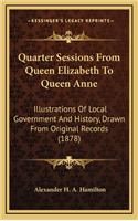 Quarter Sessions From Queen Elizabeth To Queen Anne