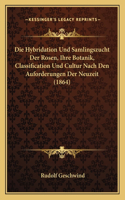 Hybridation Und Samlingszucht Der Rosen, Ihre Botanik, Classification Und Cultur Nach Den Auforderungen Der Neuzeit (1864)