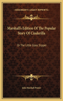 Marshall's Edition Of The Popular Story Of Cinderilla: Or The Little Glass Slipper
