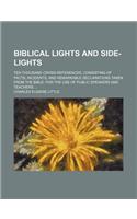 Biblical Lights and Side-Lights; Ten Thousand Cross-References, Consisting of Facts, Incidents, and Remarkable Declarations Taken from the Bible for the Use of Public Speakers and Teachers