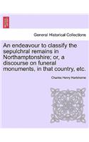 An Endeavour to Classify the Sepulchral Remains in Northamptonshire; Or, a Discourse on Funeral Monuments, in That Country, Etc.: (English)