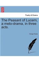 The Peasant of Lucern, a Melo-Drama, in Three Acts.