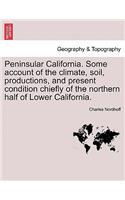 Peninsular California. Some Account of the Climate, Soil, Productions, and Present Condition Chiefly of the Northern Half of Lower California.
