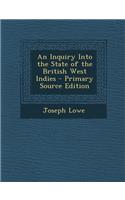 An Inquiry Into the State of the British West Indies - Primary Source Edition