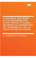 A Historical Discourse on the Reformed Prot. Dutch Church of Albany: Delivered on Thanksgiving Day, November 26, 1857, in the North Dutch Church