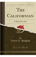 The Californian: A Play in Five Acts (Classic Reprint)