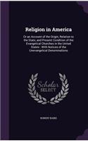 Religion in America: Or an Account of the Origin, Relation to the State, and Present Condition of the Evangelical Churches in the United States: With Notices of the Unev