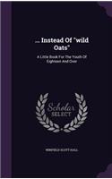 ... Instead Of "wild Oats": A Little Book For The Youth Of Eighteen And Over