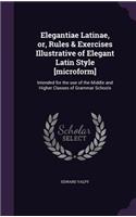 Elegantiae Latinae, or, Rules & Exercises Illustrative of Elegant Latin Style [microform]: Intended for the use of the Middle and Higher Classes of Grammar Schools