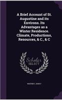 Brief Account of St. Augustine and its Environs. Its Advantages as a Winter Residence. Climate, Productions, Resources, & C., & C