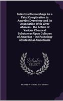 Intestinal Hemorrhage As a Fatal Complication in Amoebic Dysentery and Its Association With Liver Abscess - the Action of Various Chemical Substances Upon Cultures of Amoebae - the Pathology of Intestinal Amoebiasis