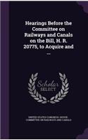 Hearings Before the Committee on Railways and Canals on the Bill, H. R. 20775, to Acquire and ...