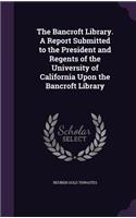 The Bancroft Library. a Report Submitted to the President and Regents of the University of California Upon the Bancroft Library