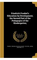 Friedrich Froebel's Education by Development, the Second Part of the Pedagogics of the Kindergarten;