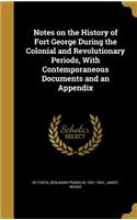 Notes on the History of Fort George During the Colonial and Revolutionary Periods, With Contemporaneous Documents and an Appendix